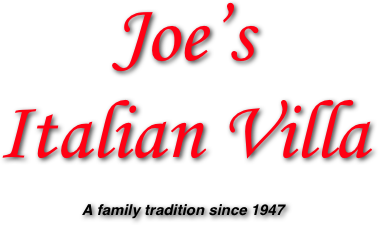 Joe’s
Italian Villa
A family tradition since 1947
